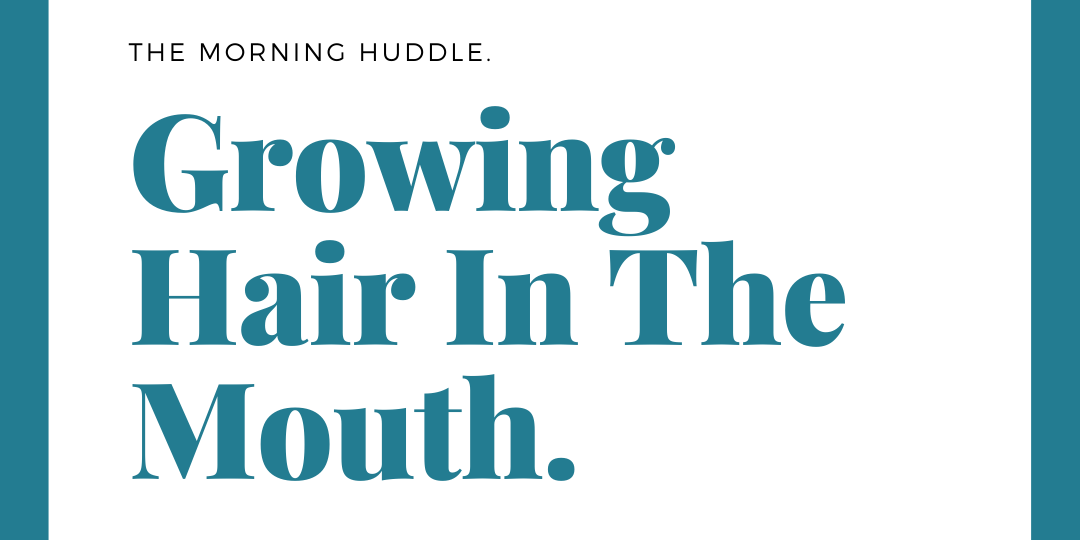 Growing Hair In The Mouth – Morning Huddle
